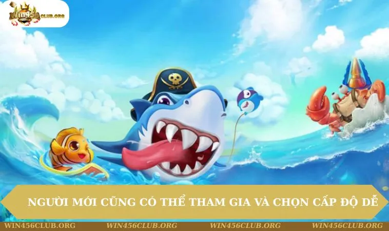 Bắn Cá WIN456 270 Người mới cũng có thể tham gia và chọn cấp độ dễ